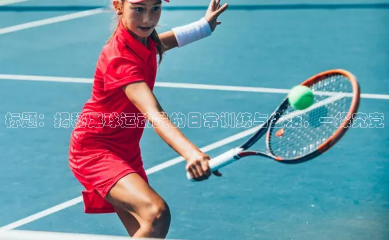 艾弗森贝博ballbet官网百度游戏开放平台标题：揭秘足球运动员的日常训练与生活，一探究竟