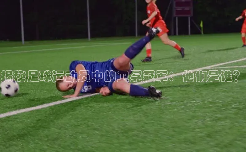 贝博平台网站谁知道每日互动揭秘足球运动员中的卫冕冠军：他们是谁？