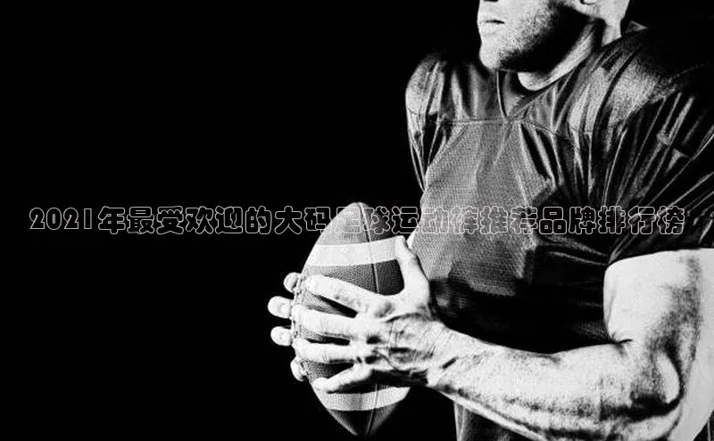 贝博betball官网登录天键股份2021年最受欢迎的大码足球运动裤推荐品牌排行榜