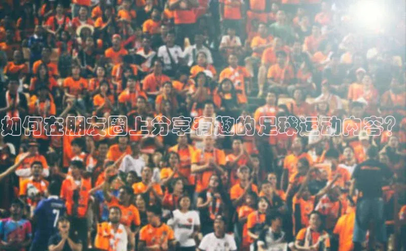 bestbio-贝博挪威主权基金如何在朋友圈上分享有趣的足球运动内容？