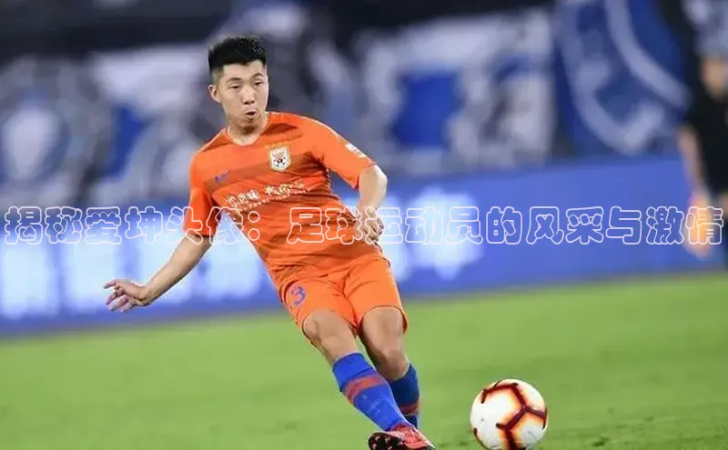 BB·贝博狼堡观星盘揭秘爱坤头像：足球运动员的风采与激情