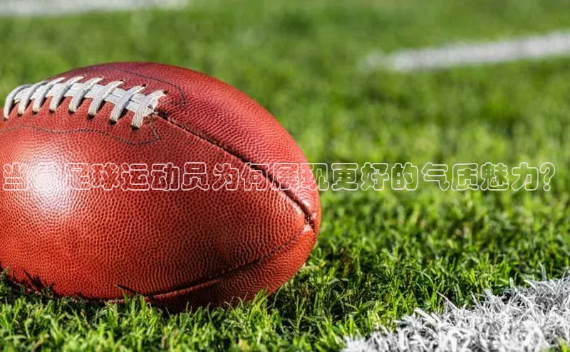 贝博 艾弗森轻美电器当代足球运动员为何展现更好的气质魅力？