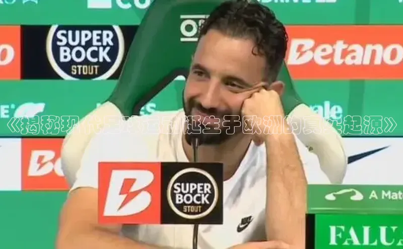 ballbet贝博网站官网百度众测《揭秘现代足球运动诞生于欧洲的真实起源》