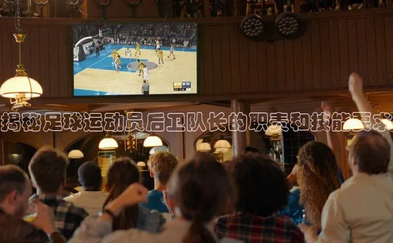 BB贝博艾弗森官方网站百度游戏揭秘足球运动员后卫队长的职责和技能要求