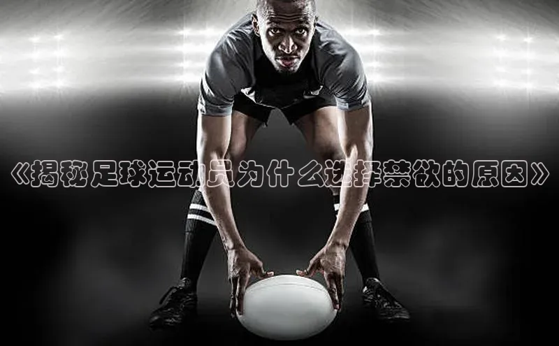 贝博betball官网登录百度社团赞助平台《揭秘足球运动员为什么选择禁欲的原因》