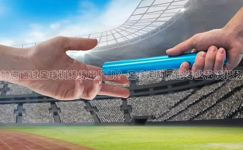 贝博官方入口路畅科技如何通过足球训练练出腹肌？足球运动员的专业秘诀揭秘