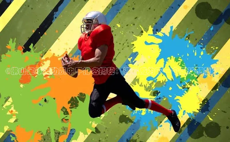 BB·贝博狼堡观星盘《佛山足球运动员中甲排名揭秘：谁将成为下一个足球明星？》