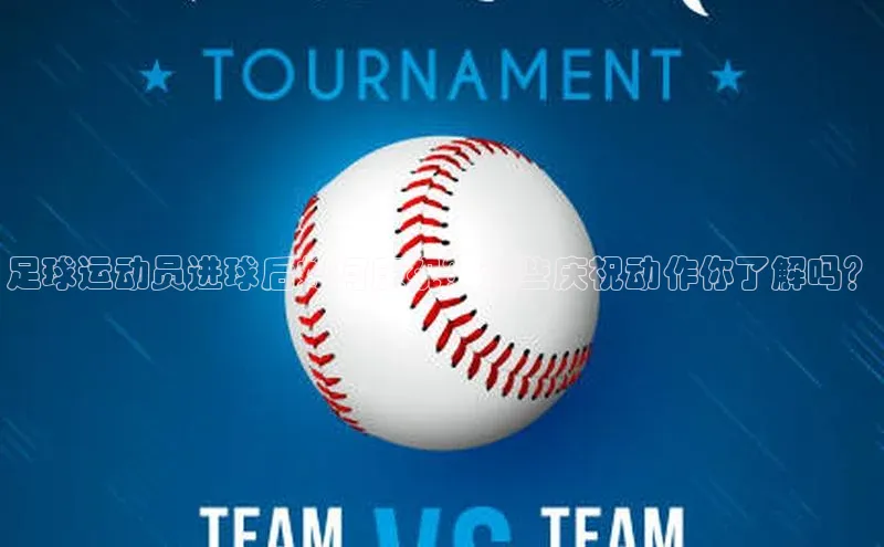 艾弗森贝博ballbet官网一径科技足球运动员进球后如何庆祝？这些庆祝动作你了解吗？