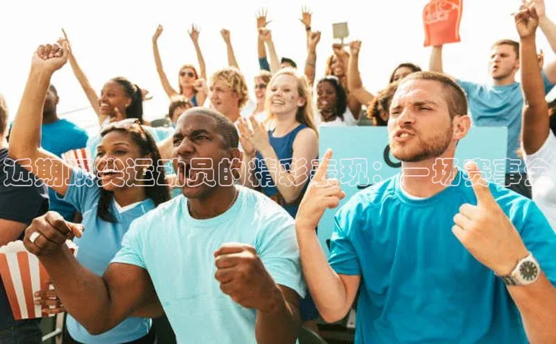 ballbet贝博bb艾弗森百度数据开放平台近期顶尖运动员的精彩表现：一场赛事全