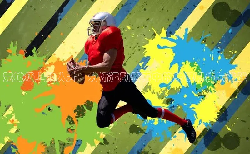 贝博官网官方娱乐度小满支付竞技场上的人才：分析运动赛事中的关键职位与挑战