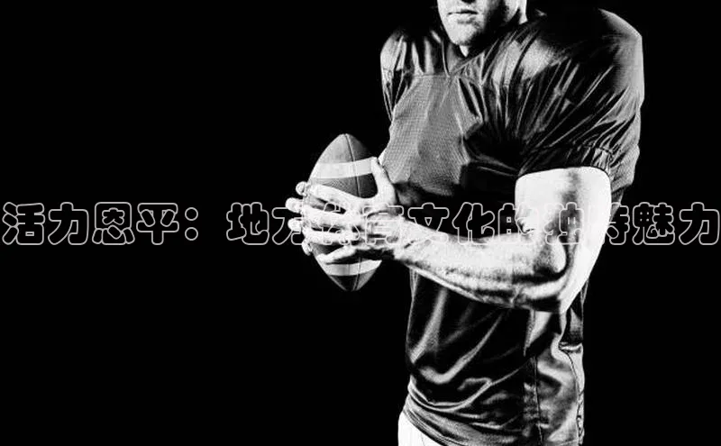 BB贝博艾弗森官方网站网易活力恩平：地方体育文化的独特魅力