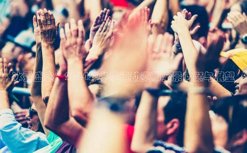 冰雪盛宴：2024年冬季运动赛事全景回顾与展望