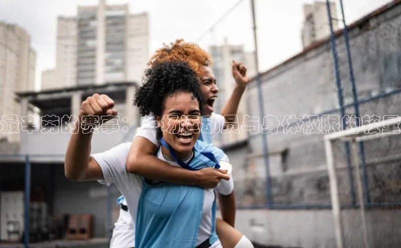 最辛劳的赛事：一场运动员与身体极限的较量