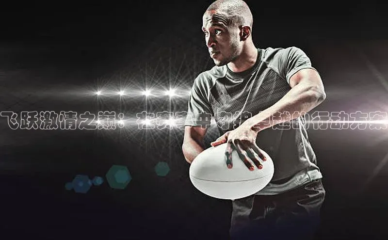 飞跃激情之巅：在赛事中守护卓越的行动方案