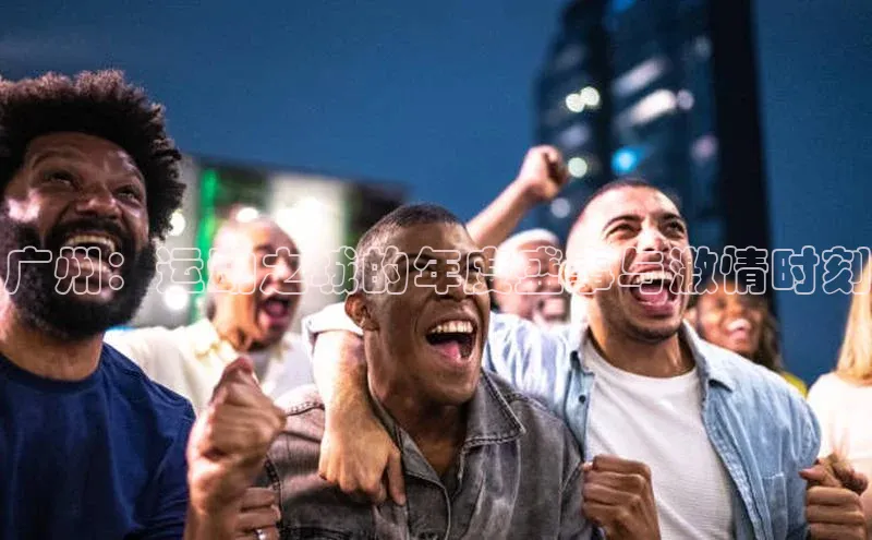 广州：运动之城的年度盛事与激情时刻