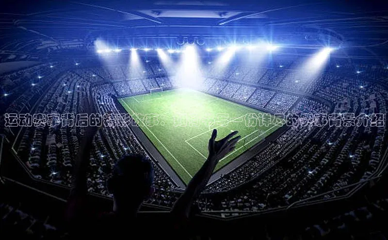 运动赛事背后的精彩故事：如何书写一份详尽的赛事背景介绍