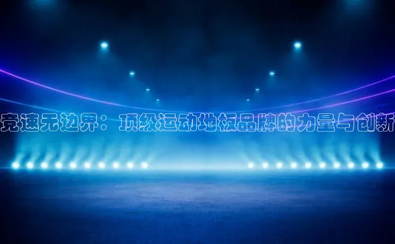 竞速无边界：顶级运动地板品牌的力量与创新