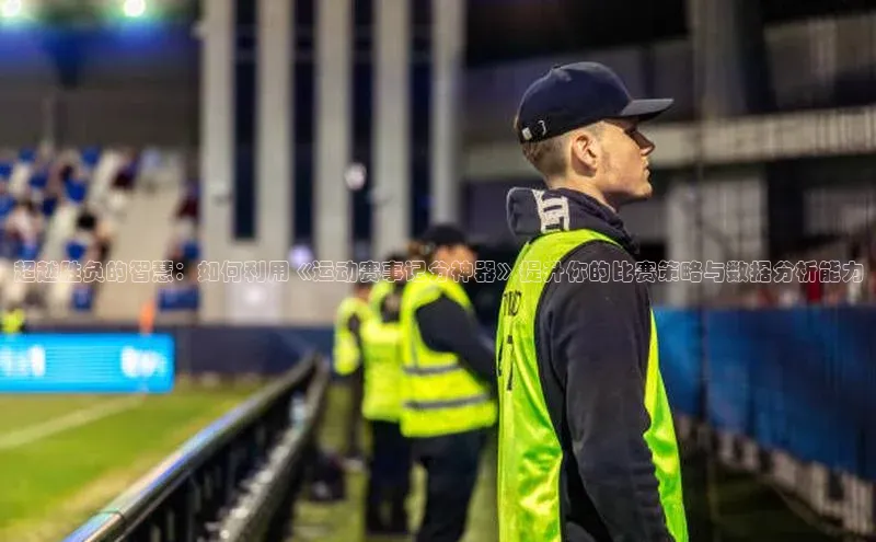 超越胜负的智慧：如何利用《运动赛事记分神器》提升你的比赛策略与数据分析能力