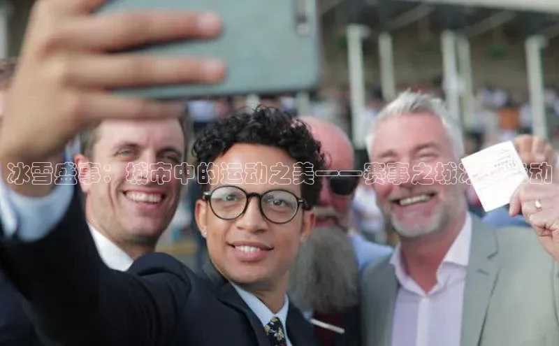 冰雪盛事：城市中的运动之美——赛事之城冰雪运动