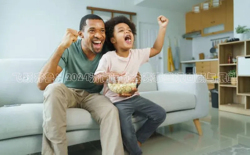 飞跃齐鲁：2024济南运动会赛事盛况回顾与展望