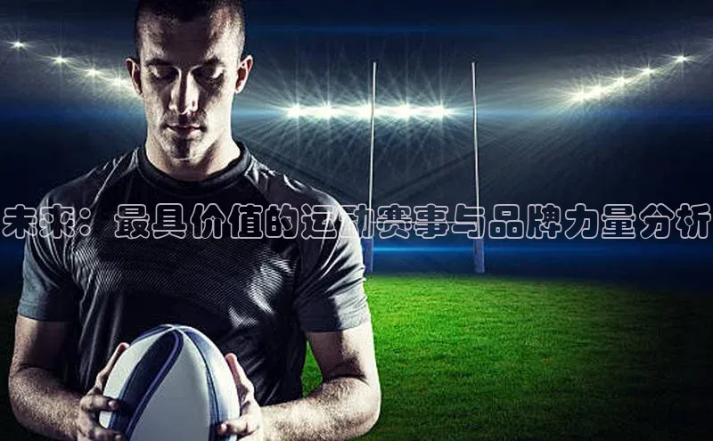 未来：最具价值的运动赛事与品牌力量分析