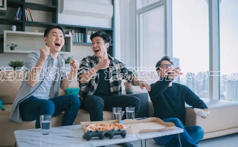 运动健将对决：最新运动会赛事一览