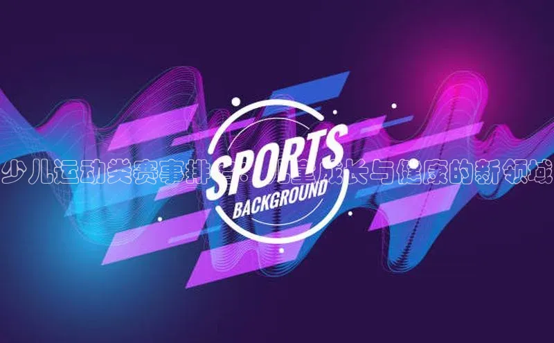 少儿运动类赛事排名：儿童成长与健康的新领域