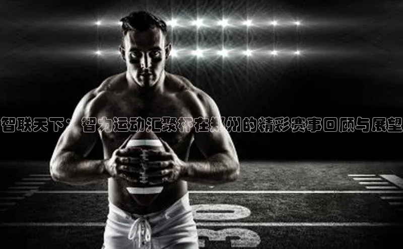 智联天下：智力运动汇聚杯在郑州的精彩赛事回顾与展望