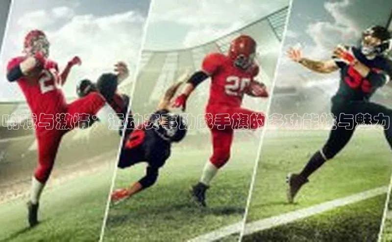 呐喊与激情：运动赛事助威手旗的多功能性与魅力