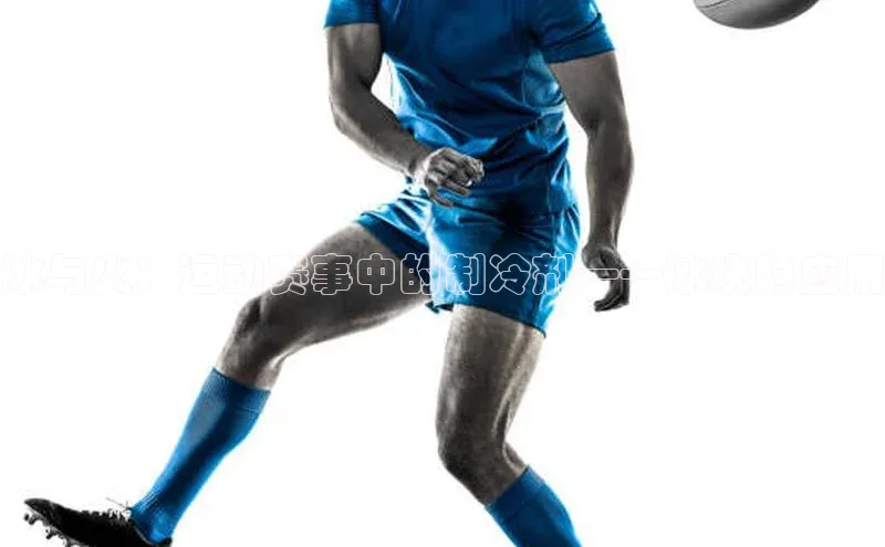 冰与火：运动赛事中的制冷剂——冰块的应用