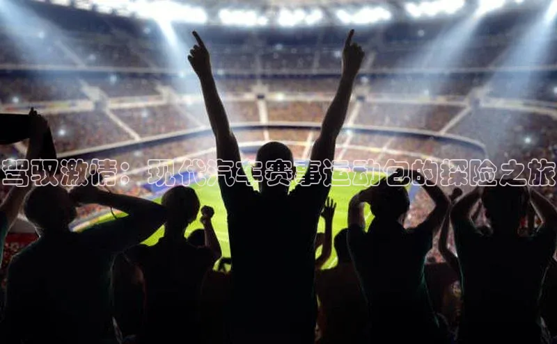 驾驭激情：现代汽车赛事运动包的探险之旅