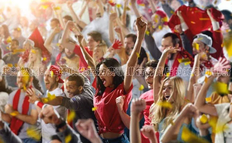 超越极限：全球顶尖运动赛事排行榜背后的竞争与创新