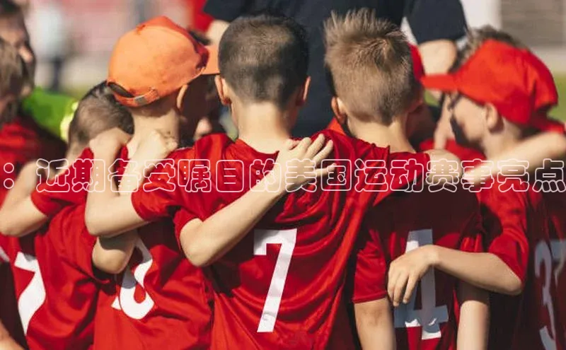 ：近期备受瞩目的美国运动赛事亮点