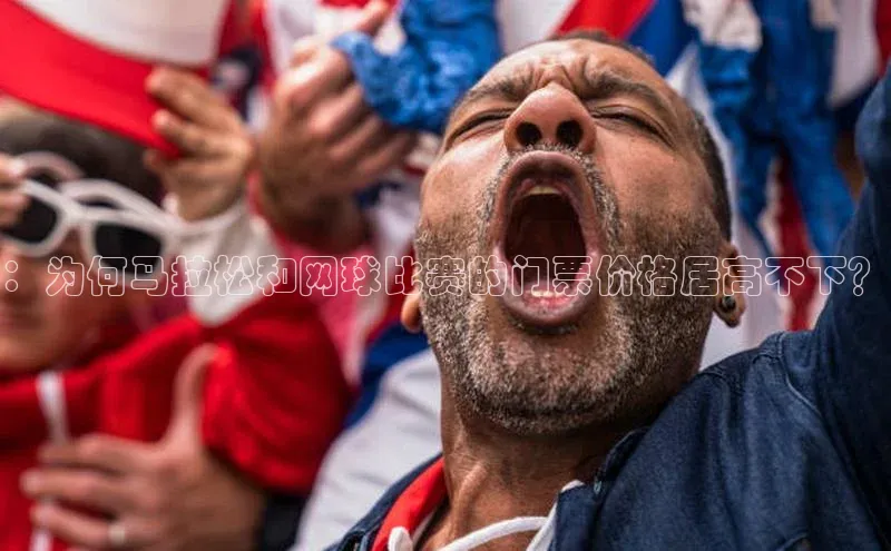 ：为何马拉松和网球比赛的门票价格居高不下？