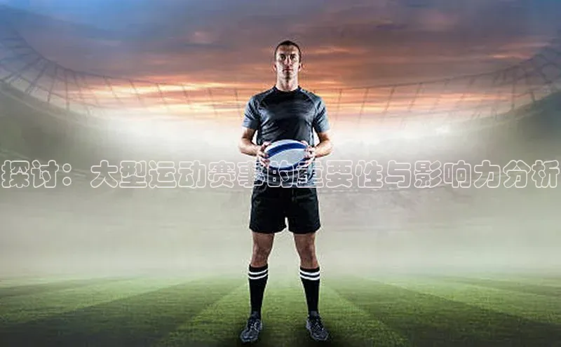 探讨：大型运动赛事的重要性与影响力分析