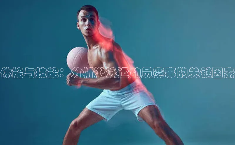 体能与技能：分析游泳运动员赛事的关键因素