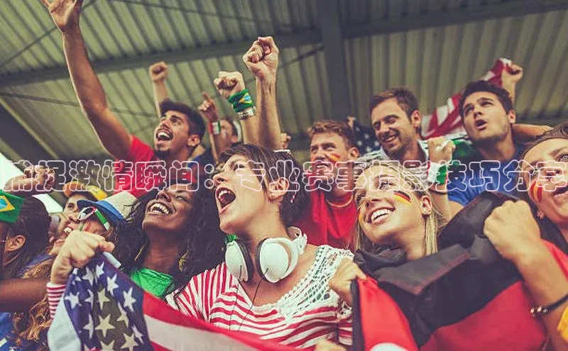 捕捉激情瞬间：专业赛事摄影技巧分享