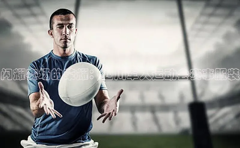 闪耀赛场的荣耀：四川军人运动会赛事服装