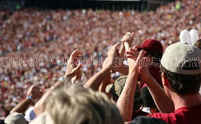 潮流风尚：专业赛事运动装的时尚与创新设计