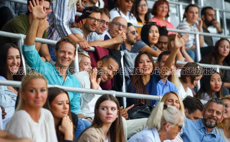 精彩瞬间：聚焦CCTV5赛事中的激动人心的体育运动镜头