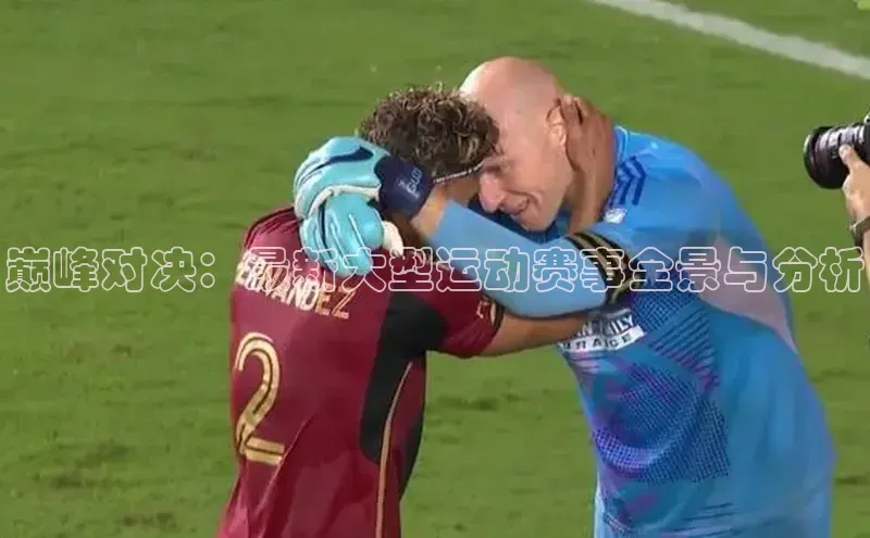 巅峰对决：最新大型运动赛事全景与分析
