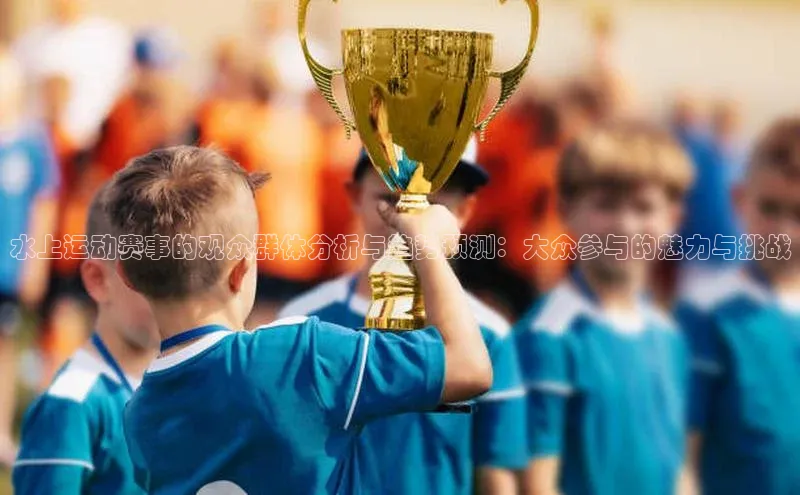 水上运动赛事的观众群体分析与趋势预测：大众参与的魅力与挑战