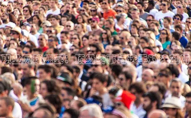 职业网球盛宴：顶级赛事与选手对决剖析