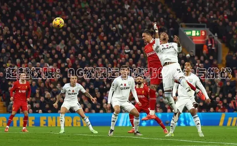 超越极限：AG极限运动赛事的魅力与挑战