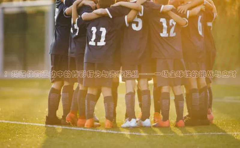 ：揭露体育运动中的博彩行为与赛事操纵——一场全球性的挑战与应对