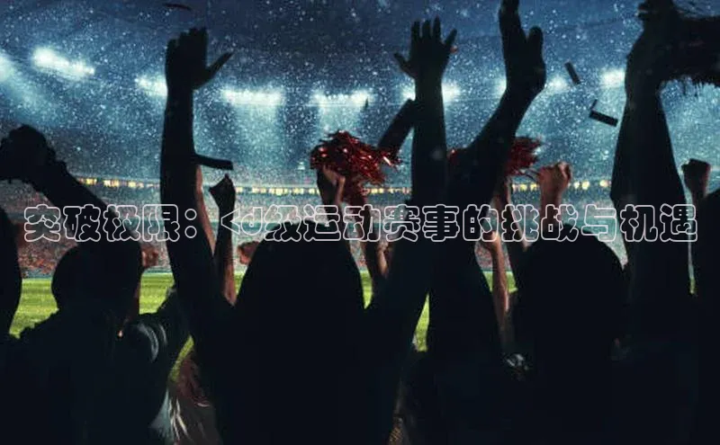 突破极限：<d级运动赛事的挑战与机遇