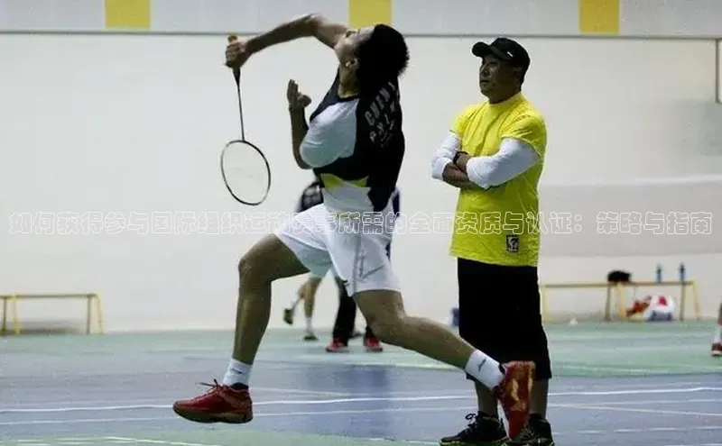 如何获得参与国际组织运动赛事所需的全面资质与认证：策略与指南