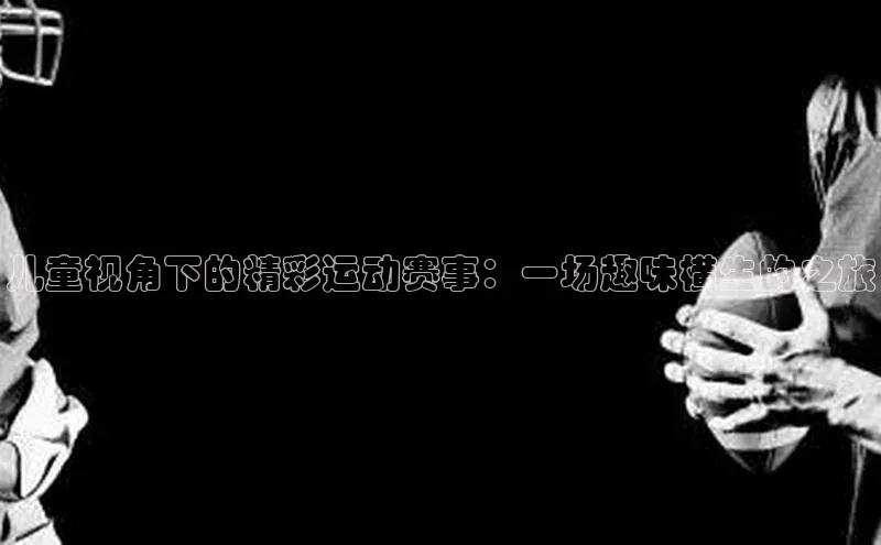 儿童视角下的精彩运动赛事：一场趣味横生的之旅