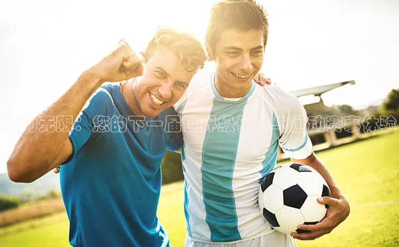 活力无限：您的下一届世界级体育与运动赛事体验