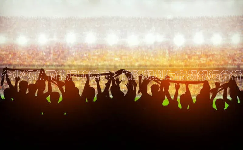 企业视角下的运动赛事：策略规划与市场机遇分析